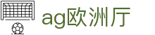 ag欧洲厅 - (中国)网易体育ag欧洲厅九游娱乐手机版欢迎您